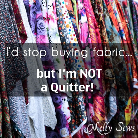 I'd Stop buying fabric - but I'm NOT a quitter! - Melly Sews